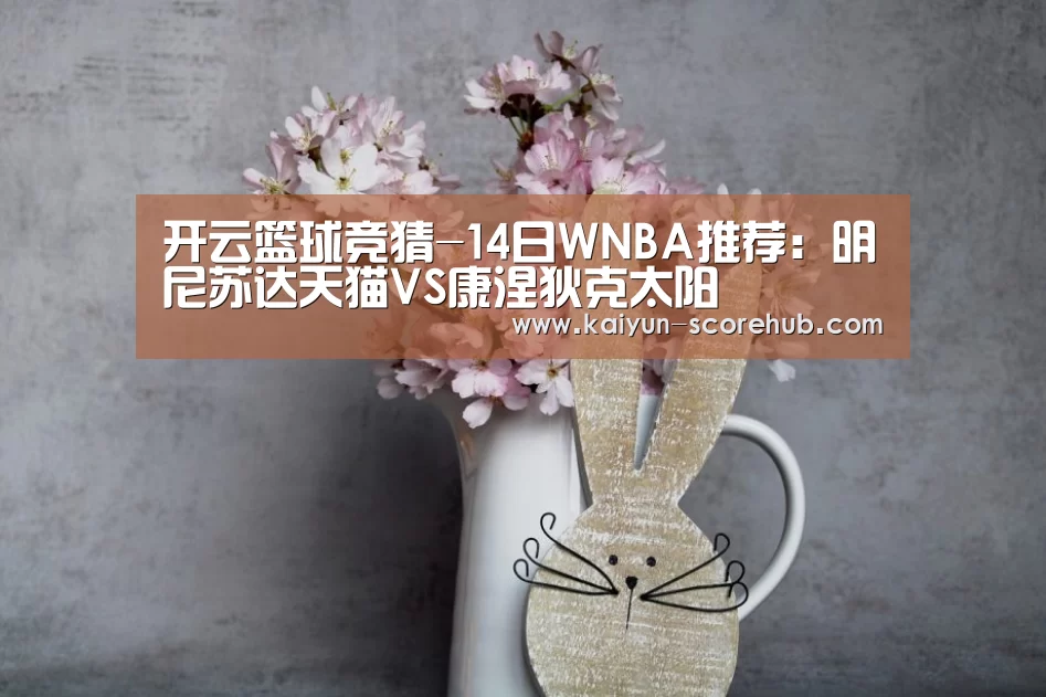 开云篮球竞猜-14日WNBA推荐:明尼苏达天猫VS康涅狄克太阳(图1) 开云电竞APP