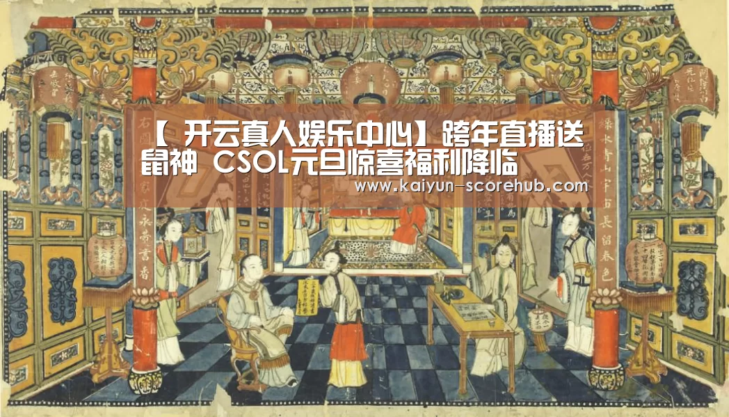 【 开云真人娱乐中心】跨年直播送鼠神 CSOL元旦惊喜福利降临(图1) 开云真人娱乐中心