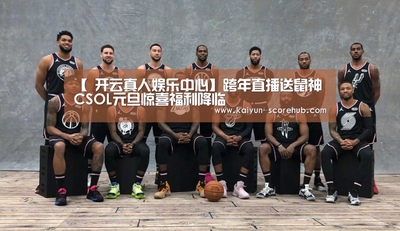 【 开云真人娱乐中心】跨年直播送鼠神 CSOL元旦惊喜福利降临(图2) 开云登录入口