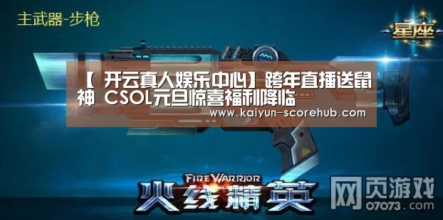 【 开云真人娱乐中心】跨年直播送鼠神 CSOL元旦惊喜福利降临(图3) 开云电竞APP