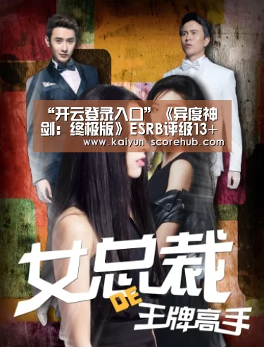 “开云登录入口”《异度神剑:终极版》ESRB评级13+ 游戏开发或近尾声(图2) 开云真人娱乐中心