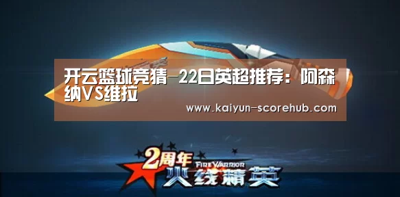 开云篮球竞猜-22日英超推荐:阿森纳VS维拉(图1) 开云登录入口